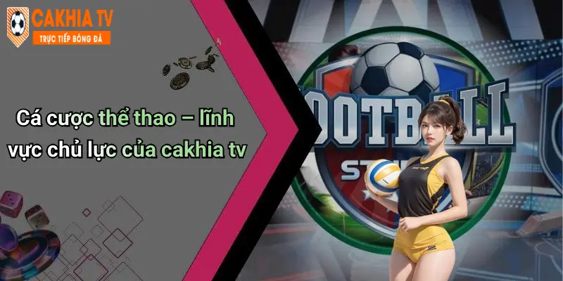 Cá cược thể thao – lĩnh vực chủ lực của cakhia tv