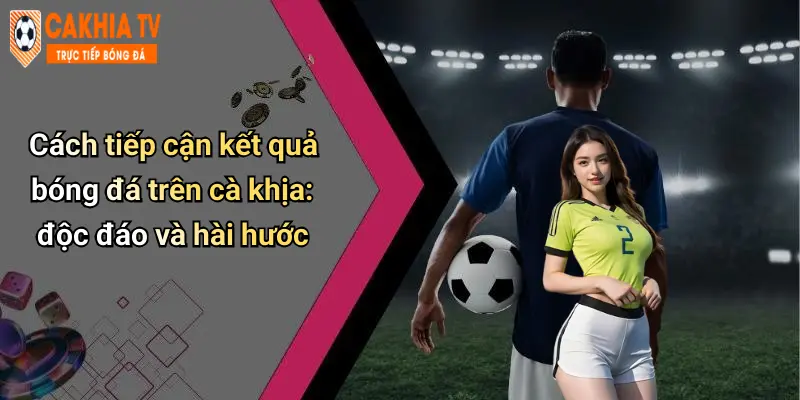 Cách tiếp cận kết quả bóng đá trên cà khịa: độc đáo và hài hước
