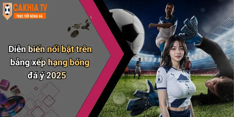 Diễn biến nổi bật trên bảng xếp hạng bóng đá ý 2025