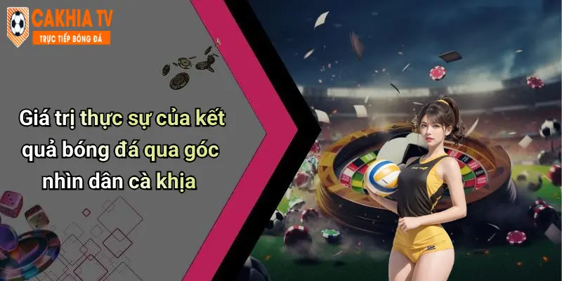 Giá trị thực sự của kết quả bóng đá qua góc nhìn dân cà khịa