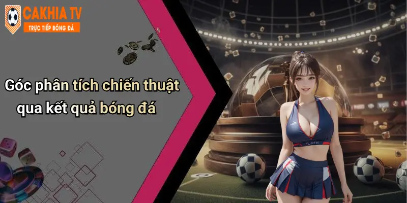 Góc phân tích chiến thuật qua kết quả bóng đá