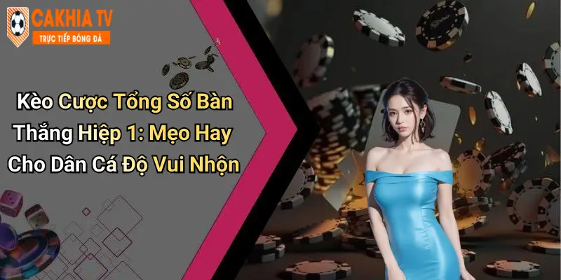 Kèo Cược Tổng Số Bàn Thắng Hiệp 1: Mẹo Hay Cho Dân Cá Độ Vui Nhộn
