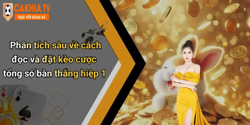 Phân tích sâu về cách đọc và đặt kèo cược tổng số bàn thắng hiệp 1