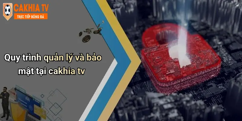 Quy trình quản lý và bảo mật tại cakhia tv