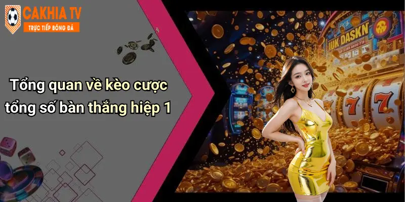 Tổng quan về kèo cược tổng số bàn thắng hiệp 1