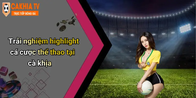 Trải nghiệm highlight cá cược thể thao tại cà khịa